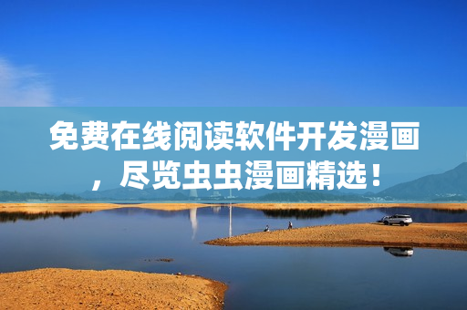 免费在线阅读软件开发漫画，尽览虫虫漫画精选！