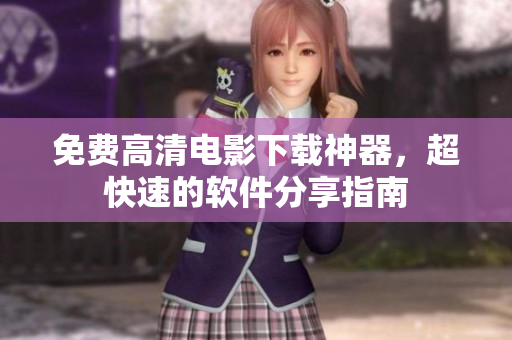 免费高清电影下载神器，超快速的软件分享指南
