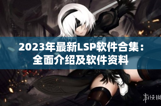2023年最新LSP软件合集：全面介绍及软件资料