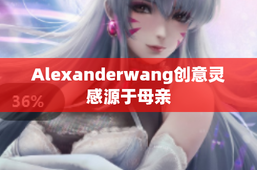 Alexanderwang创意灵感源于母亲