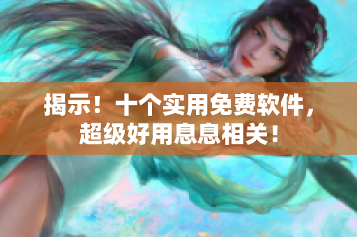 揭示！十个实用免费软件，超级好用息息相关！