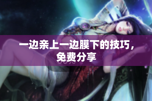 一边亲上一边膜下的技巧，免费分享