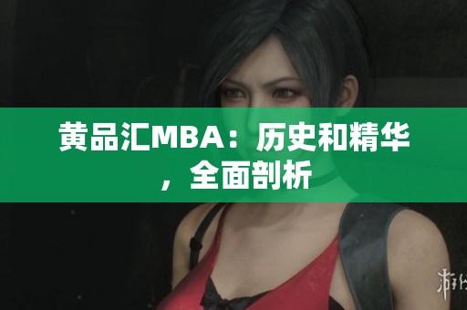 黄品汇MBA：历史和精华，全面剖析