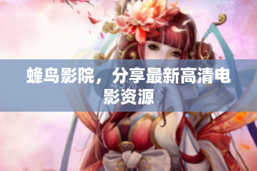 蜂鸟影院，分享最新高清电影资源