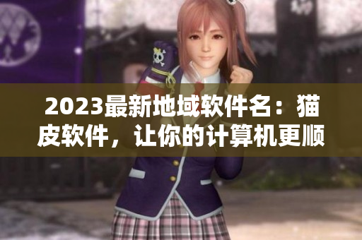 2023最新地域软件名：猫皮软件，让你的计算机更顺滑！