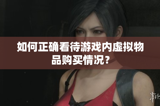如何正确看待游戏内虚拟物品购买情况？