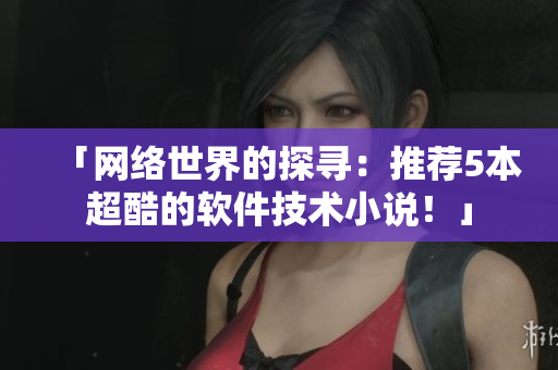 「网络世界的探寻：推荐5本超酷的软件技术小说！」