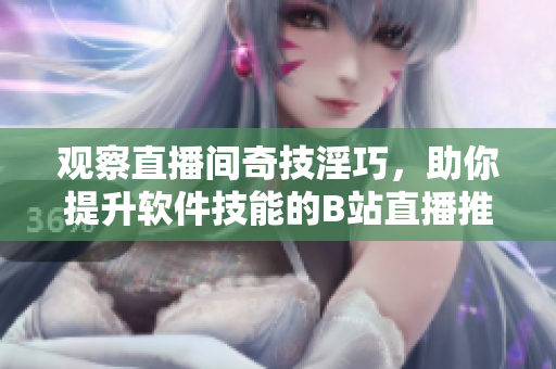 观察直播间奇技淫巧，助你提升软件技能的B站直播推荐