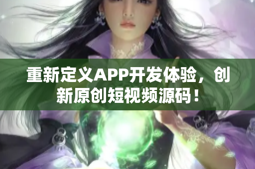 重新定义APP开发体验，创新原创短视频源码！