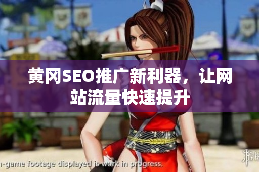 黄冈SEO推广新利器，让网站流量快速提升