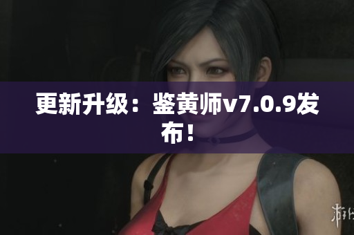 更新升级：鉴黄师v7.0.9发布！