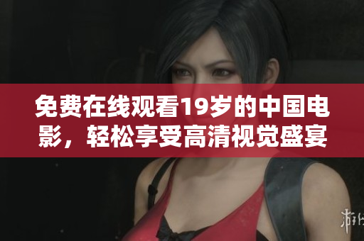 免费在线观看19岁的中国电影，轻松享受高清视觉盛宴