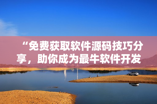“免费获取软件源码技巧分享，助你成为最牛软件开发者”