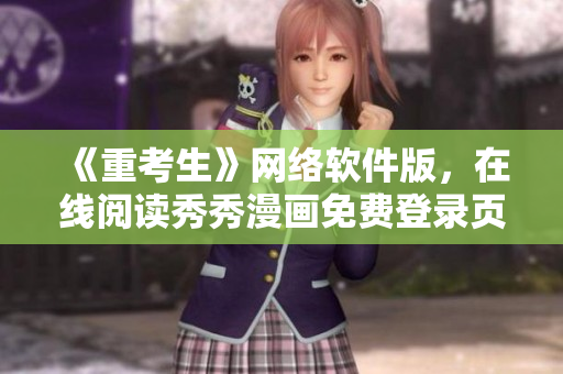 《重考生》网络软件版，在线阅读秀秀漫画免费登录页面。