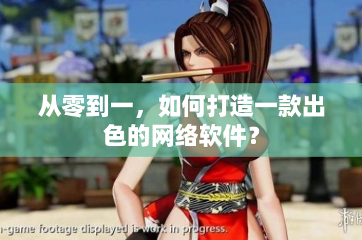 从零到一，如何打造一款出色的网络软件？
