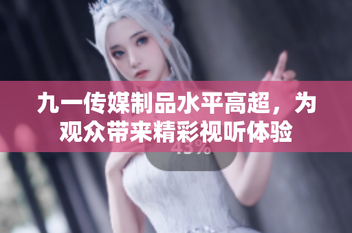 九一传媒制品水平高超，为观众带来精彩视听体验
