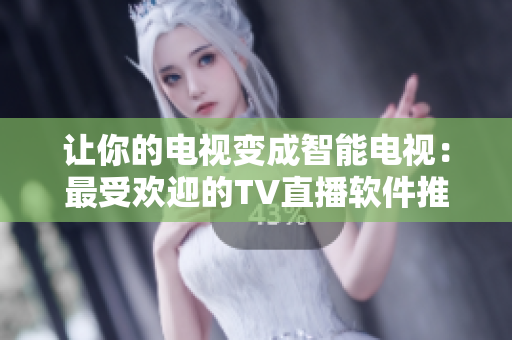 让你的电视变成智能电视：最受欢迎的TV直播软件推荐