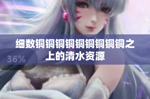 细数铜铜铜铜铜铜铜铜铜之上的清水资源