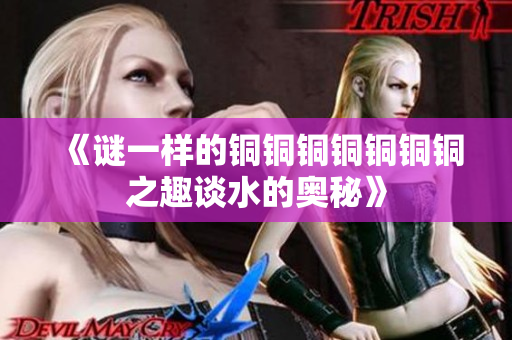 《谜一样的铜铜铜铜铜铜铜之趣谈水的奥秘》