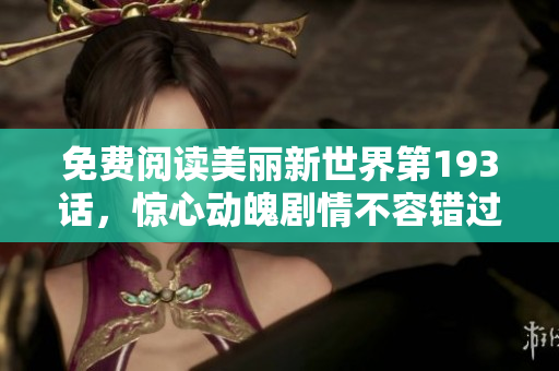 免费阅读美丽新世界第193话，惊心动魄剧情不容错过！