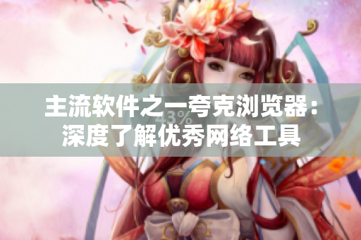 主流软件之一夸克浏览器：深度了解优秀网络工具