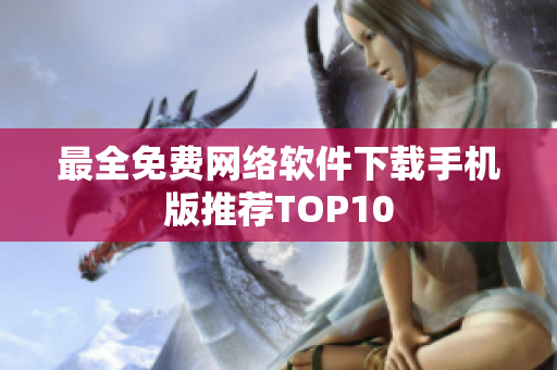 最全免费网络软件下载手机版推荐TOP10
