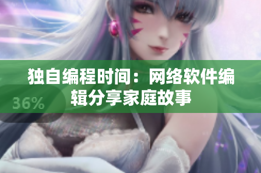 独自编程时间：网络软件编辑分享家庭故事