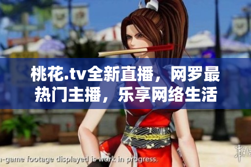 桃花.tv全新直播，网罗最热门主播，乐享网络生活