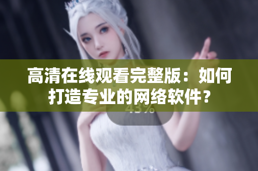 高清在线观看完整版：如何打造专业的网络软件？