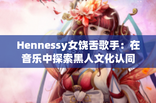 Hennessy女饶舌歌手：在音乐中探索黑人文化认同