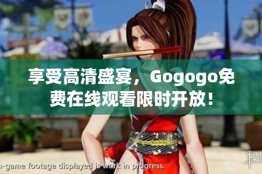 享受高清盛宴，Gogogo免费在线观看限时开放！