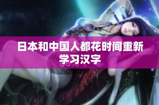 日本和中国人都花时间重新学习汉字