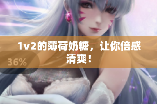 1v2的薄荷奶糖，让你倍感清爽！
