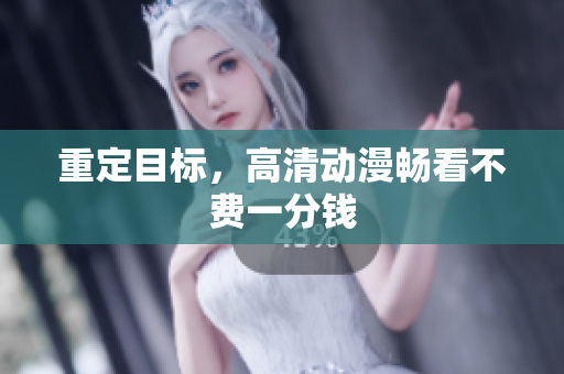 重定目标，高清动漫畅看不费一分钱