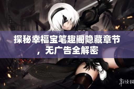 探秘幸福宝笔趣阁隐藏章节，无广告全解密