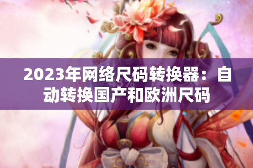 2023年网络尺码转换器：自动转换国产和欧洲尺码