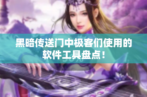 黑暗传送门中极客们使用的软件工具盘点！