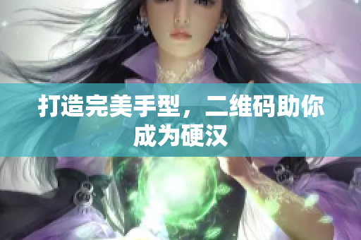 打造完美手型，二维码助你成为硬汉