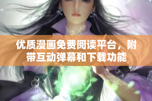 优质漫画免费阅读平台，附带互动弹幕和下载功能