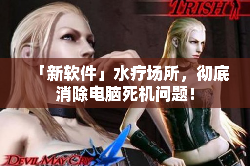 「新软件」水疗场所，彻底消除电脑死机问题！