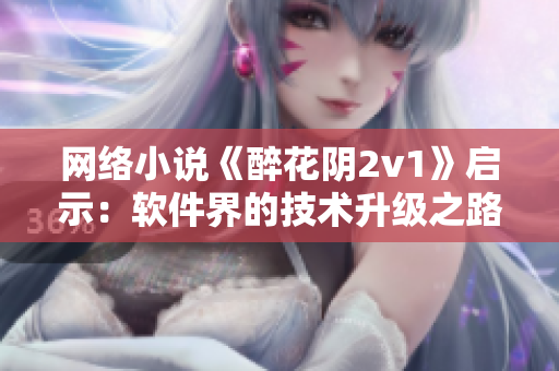 网络小说《醉花阴2v1》启示：软件界的技术升级之路