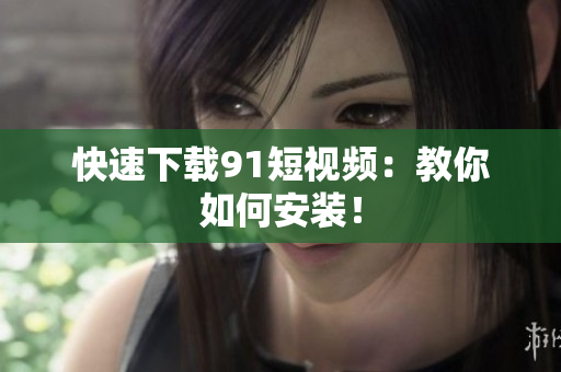 快速下载9 1短视频：教你如何安装！