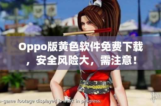 Oppo版黄色软件免费下载，安全风险大，需注意！
