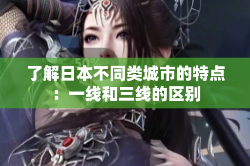 了解日本不同类城市的特点：一线和三线的区别