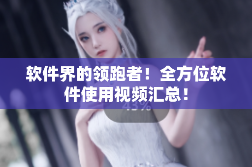 软件界的领跑者！全方位软件使用视频汇总！