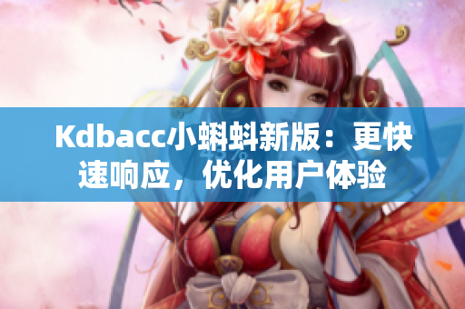 Kdbacc小蝌蚪新版：更快速响应，优化用户体验