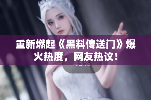 重新燃起《黑料传送门》爆火热度，网友热议！