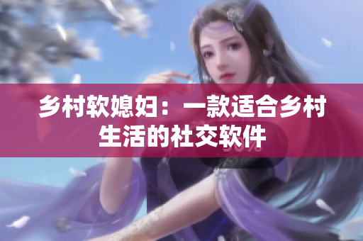 乡村软媳妇：一款适合乡村生活的社交软件
