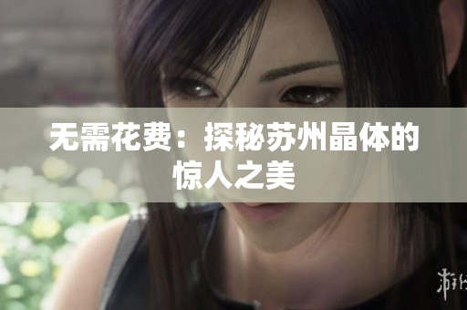 无需花费：探秘苏州晶体的惊人之美