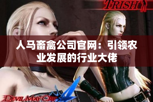 人马畜禽公司官网：引领农业发展的行业大佬